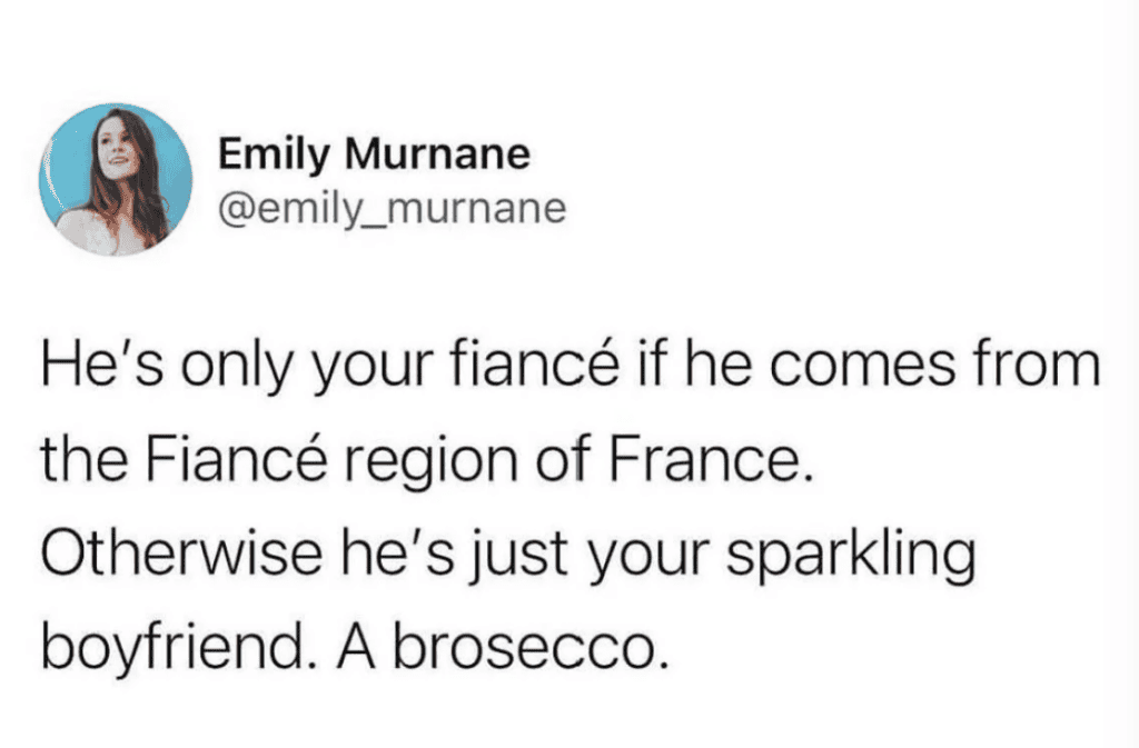 A screen shot of a tweet from @emily_murnane that reads "He's only your fiancé if he comes from the Fiancé region of France. Otherwise, he's just your sparkling boyfriend. A brosecco.